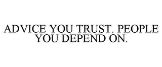 ADVICE YOU TRUST. PEOPLE YOU DEPEND ON.