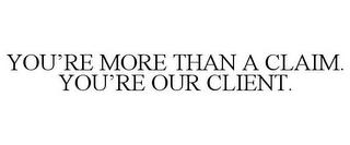 YOU'RE MORE THAN A CLAIM. YOU'RE OUR CLIENT.