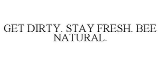 GET DIRTY. STAY FRESH. BEE NATURAL.