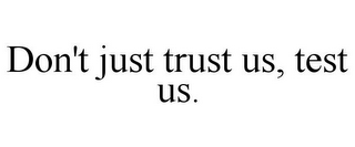 DON'T JUST TRUST US, TEST US.