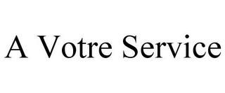 A VOTRE SERVICE