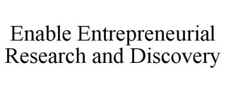 ENABLE ENTREPRENEURIAL RESEARCH AND DISCOVERY
