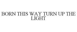 BORN THIS WAY TURN UP THE LIGHT