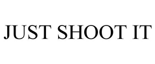 JUST SHOOT IT