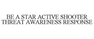 BE A STAR ACTIVE SHOOTER THREAT AWARENESS RESPONSE