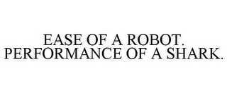 EASE OF A ROBOT. PERFORMANCE OF A SHARK.