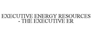 EXECUTIVE ENERGY RESOURCES - THE EXECUTIVE ER