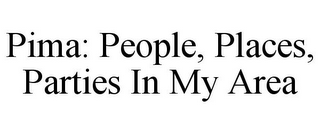 PIMA: PEOPLE, PLACES, PARTIES IN MY AREA