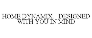 HOME DYNAMIX. DESIGNED WITH YOU IN MIND