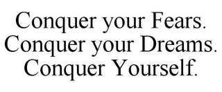 CONQUER YOUR FEARS. CONQUER YOUR DREAMS. CONQUER YOURSELF.