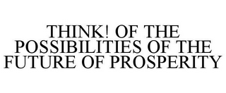 THINK! OF THE POSSIBILITIES OF THE FUTURE OF PROSPERITY