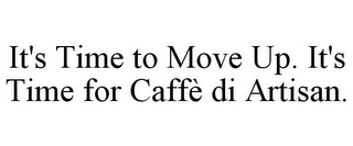 IT'S TIME TO MOVE UP. IT'S TIME FOR CAFFÈ DI ARTISAN.