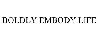 BOLDLY EMBODY LIFE