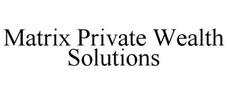 MATRIX PRIVATE WEALTH SOLUTIONS