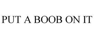 PUT A BOOB ON IT