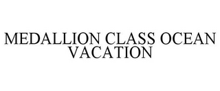 MEDALLION CLASS OCEAN VACATION