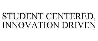 STUDENT CENTERED, INNOVATION DRIVEN