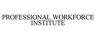 PROFESSIONAL WORKFORCE INSTITUTE