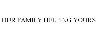 OUR FAMILY HELPING YOURS