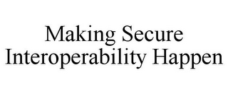 MAKING SECURE INTEROPERABILITY HAPPEN