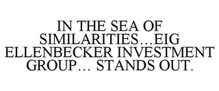 IN THE SEA OF SIMILARITIES...EIG ELLENBECKER INVESTMENT GROUP... STANDS OUT.