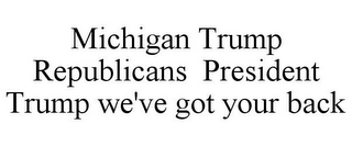 MICHIGAN TRUMP REPUBLICANS PRESIDENT TRUMP WE'VE GOT YOUR BACK