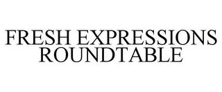 FRESH EXPRESSIONS ROUNDTABLE