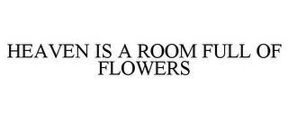 HEAVEN IS A ROOM FULL OF FLOWERS