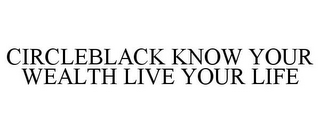 CIRCLEBLACK KNOW YOUR WEALTH LIVE YOUR LIFE