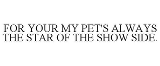 FOR YOUR MY PET'S ALWAYS THE STAR OF THE SHOW SIDE.