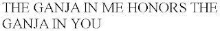 THE GANJA IN ME HONORS THE GANJA IN YOU