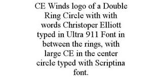 CE WINDS LOGO OF A DOUBLE RING CIRCLE WITH WITH WORDS CHRISTOPER ELLIOTT TYPED IN ULTRA 911 FONT IN BETWEEN THE RINGS, WITH LARGE CE IN THE CENTER CIRCLE TYPED WITH SCRIPTINA FONT.