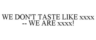 WE DON'T TASTE LIKE XXXX -- WE ARE XXXX!