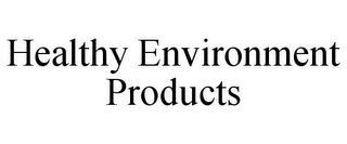 HEALTHY ENVIRONMENT PRODUCTS