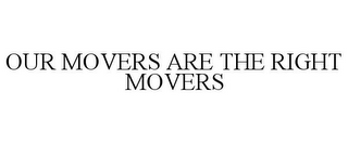 OUR MOVERS ARE THE RIGHT MOVERS