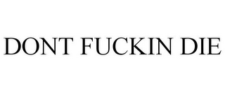 DONT FUCKIN DIE