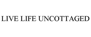 LIVE LIFE UNCOTTAGED