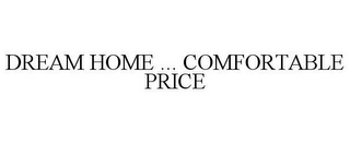 DREAM HOME ... COMFORTABLE PRICE
