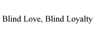 BLIND LOVE, BLIND LOYALTY