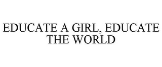 EDUCATE A GIRL, EDUCATE THE WORLD