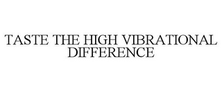 TASTE THE HIGH VIBRATIONAL DIFFERENCE