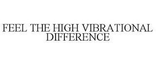 FEEL THE HIGH VIBRATIONAL DIFFERENCE