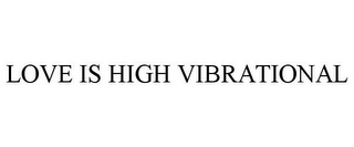 LOVE IS HIGH VIBRATIONAL