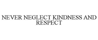 NEVER NEGLECT KINDNESS AND RESPECT