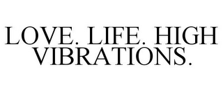 LOVE. LIFE. HIGH VIBRATIONS.