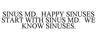 SINUS MD. HAPPY SINUSES START WITH SINUS MD. WE KNOW SINUSES.