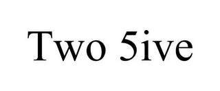 TWO 5IVE