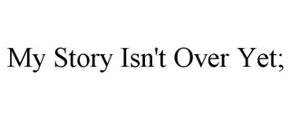 MY STORY ISN'T OVER YET;