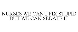 NURSES WE CAN'T FIX STUPID BUT WE CAN SEDATE IT