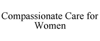 COMPASSIONATE CARE FOR WOMEN